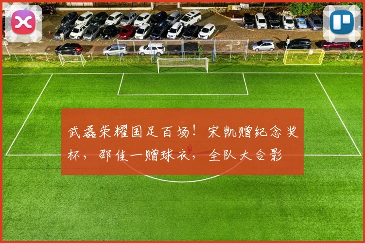 武磊荣耀国足百场！宋凯赠纪念奖杯，邵佳一赠球衣，全队大合影