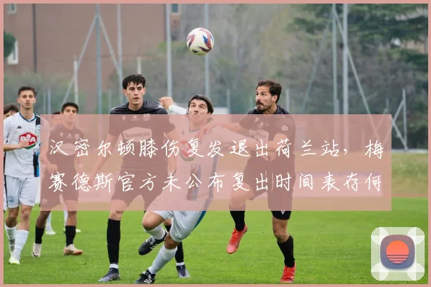 汉密尔顿膝伤复发退出荷兰站，梅赛德斯官方未公布复出时间表存何隐情？