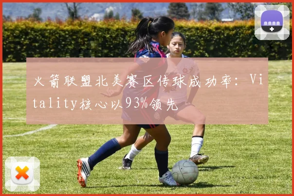 火箭联盟北美赛区传球成功率：Vitality核心以93%领先